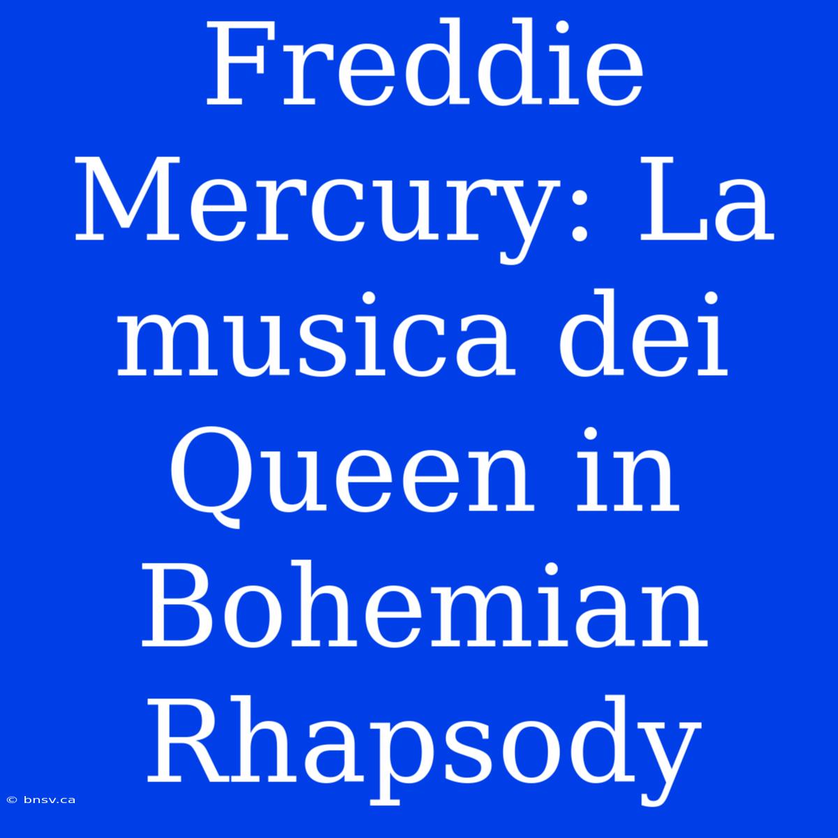 Freddie Mercury: La Musica Dei Queen In Bohemian Rhapsody