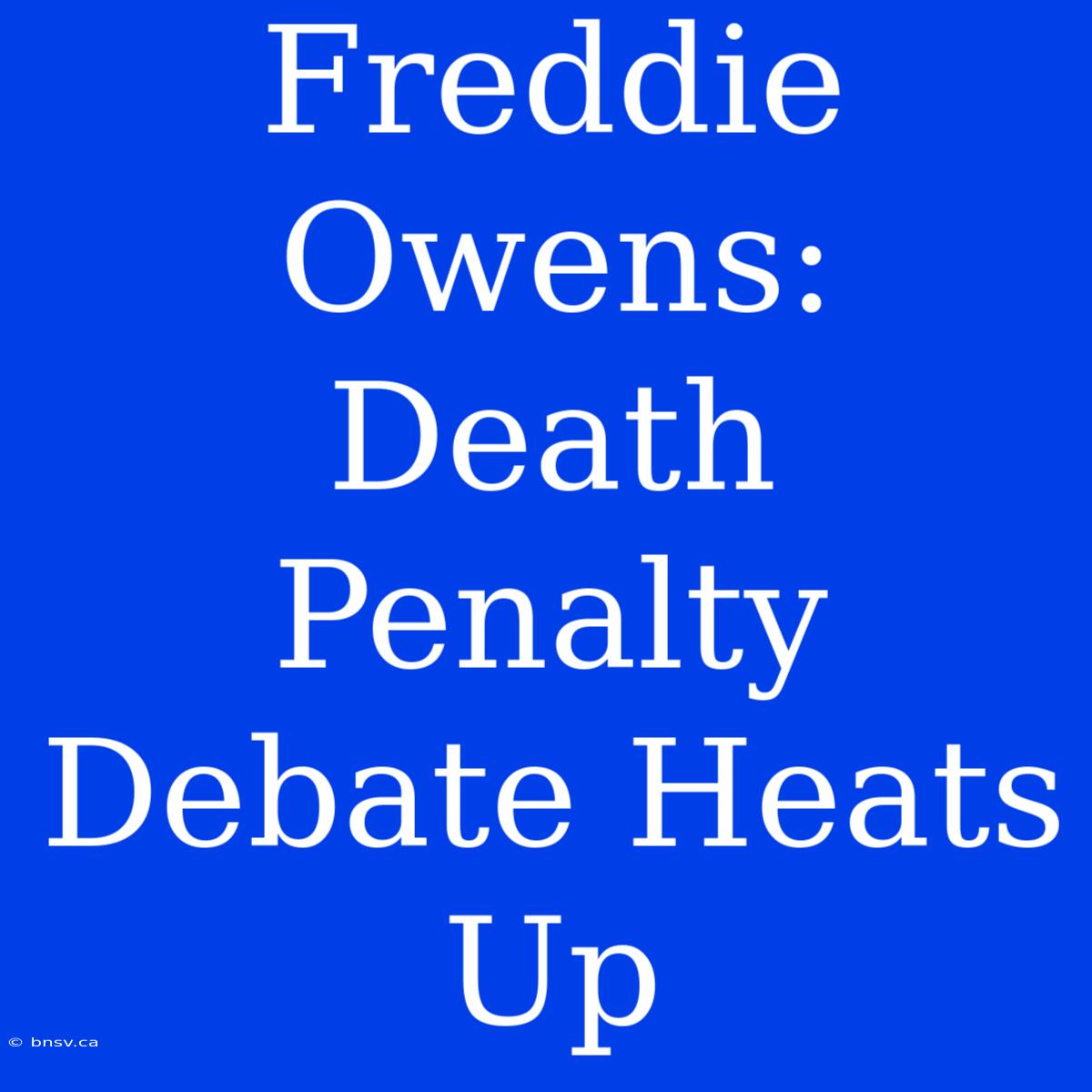 Freddie Owens:  Death Penalty Debate Heats Up