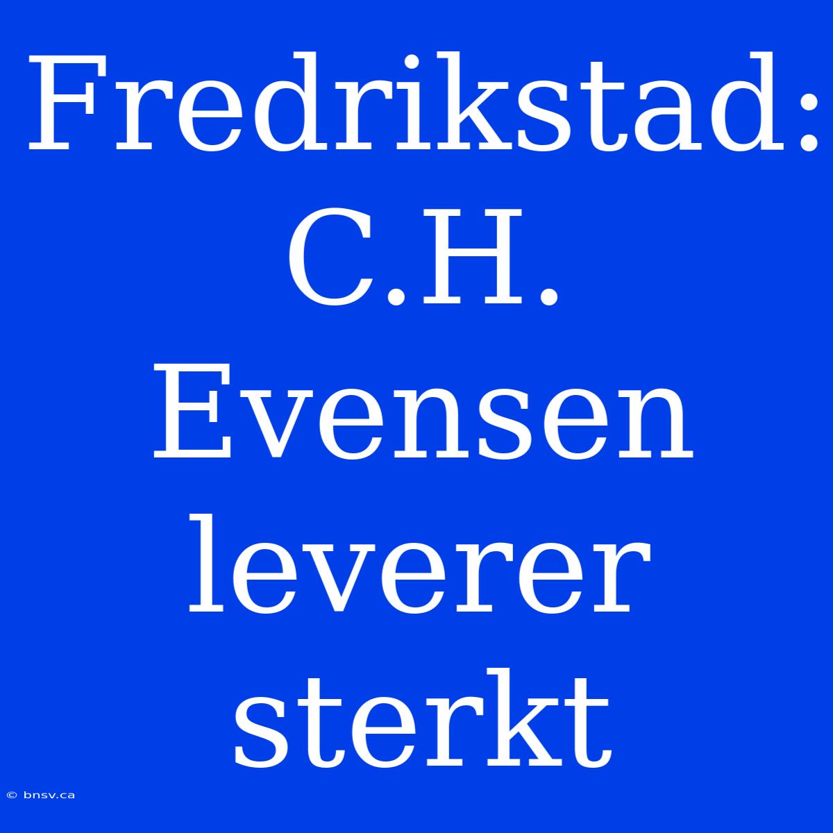 Fredrikstad: C.H. Evensen Leverer Sterkt