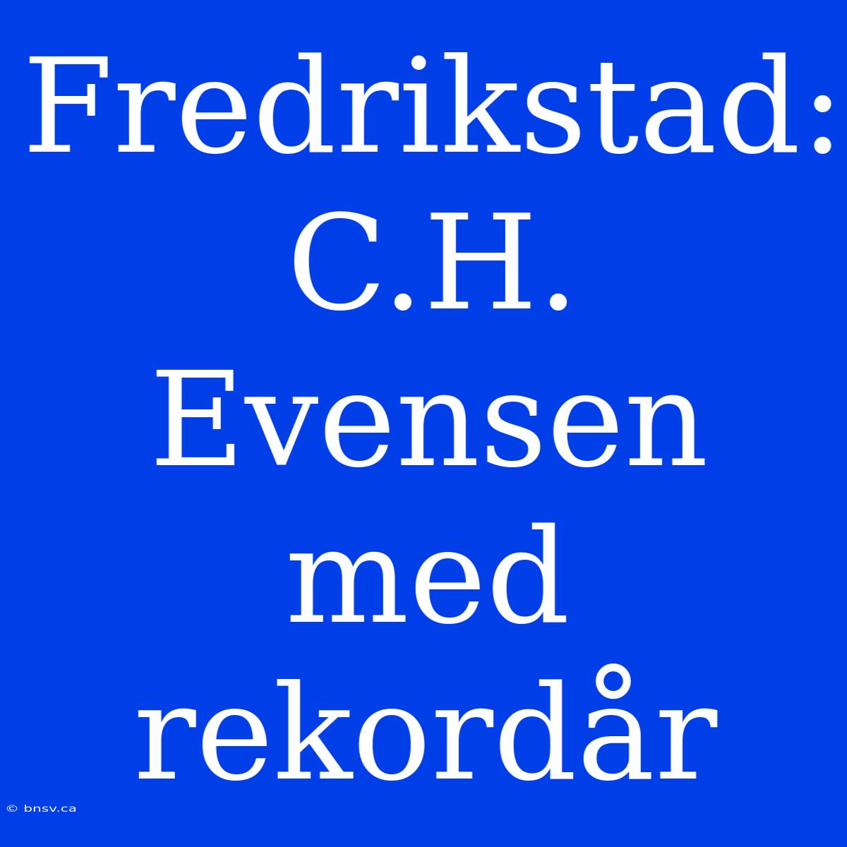 Fredrikstad: C.H. Evensen Med Rekordår