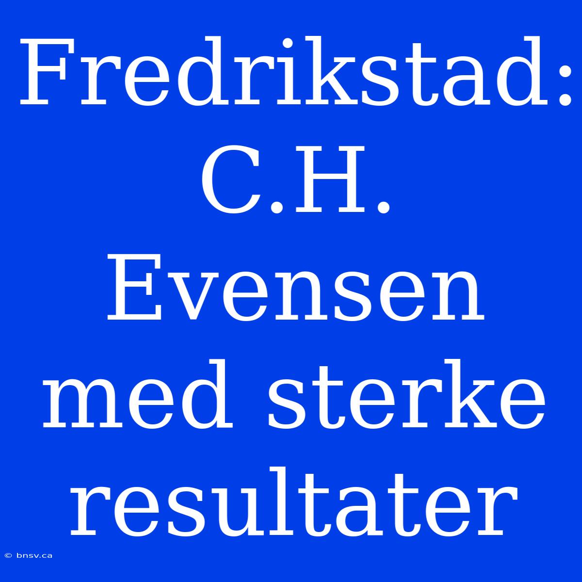 Fredrikstad: C.H. Evensen Med Sterke Resultater