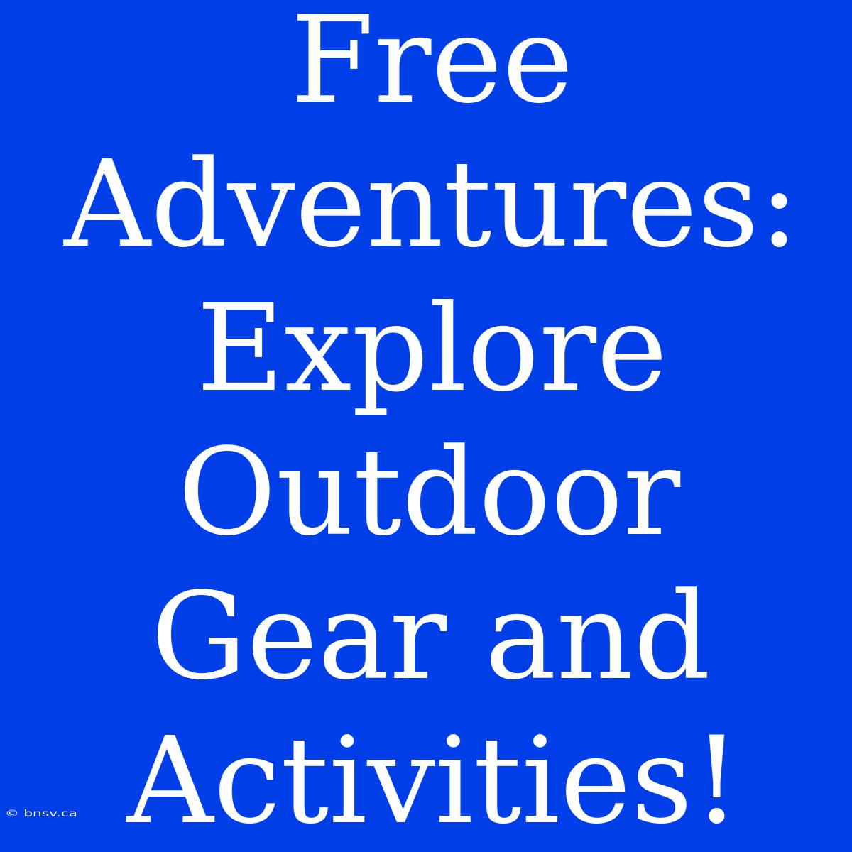 Free Adventures: Explore Outdoor Gear And Activities!