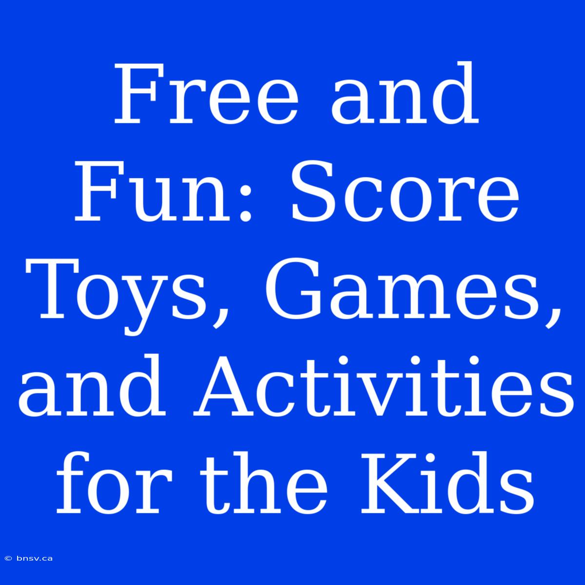 Free And Fun: Score Toys, Games, And Activities For The Kids