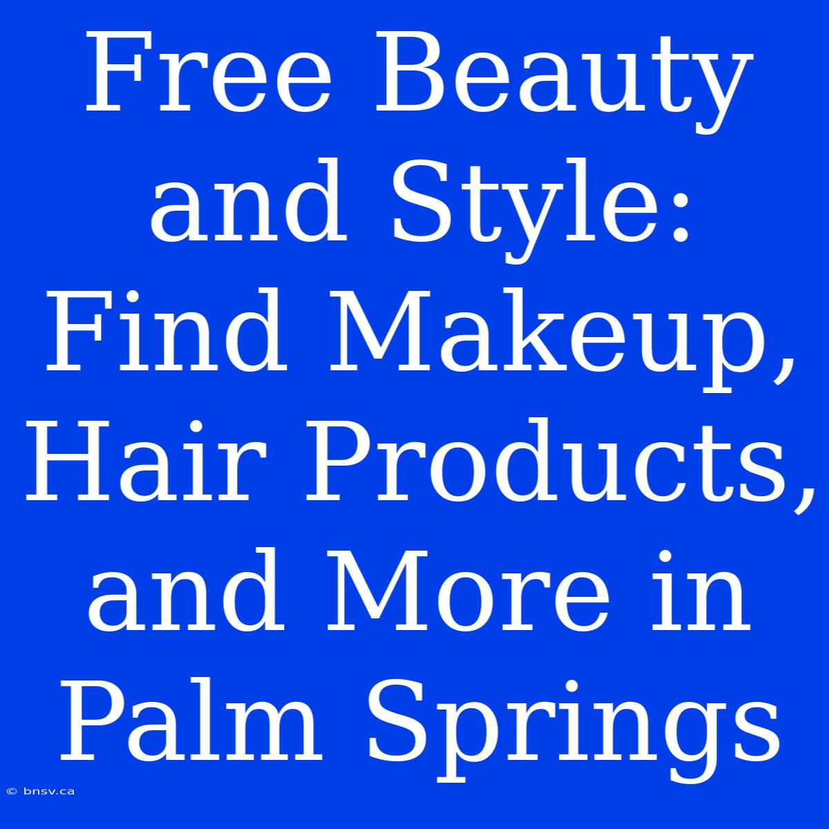 Free Beauty And Style: Find Makeup, Hair Products, And More In Palm Springs