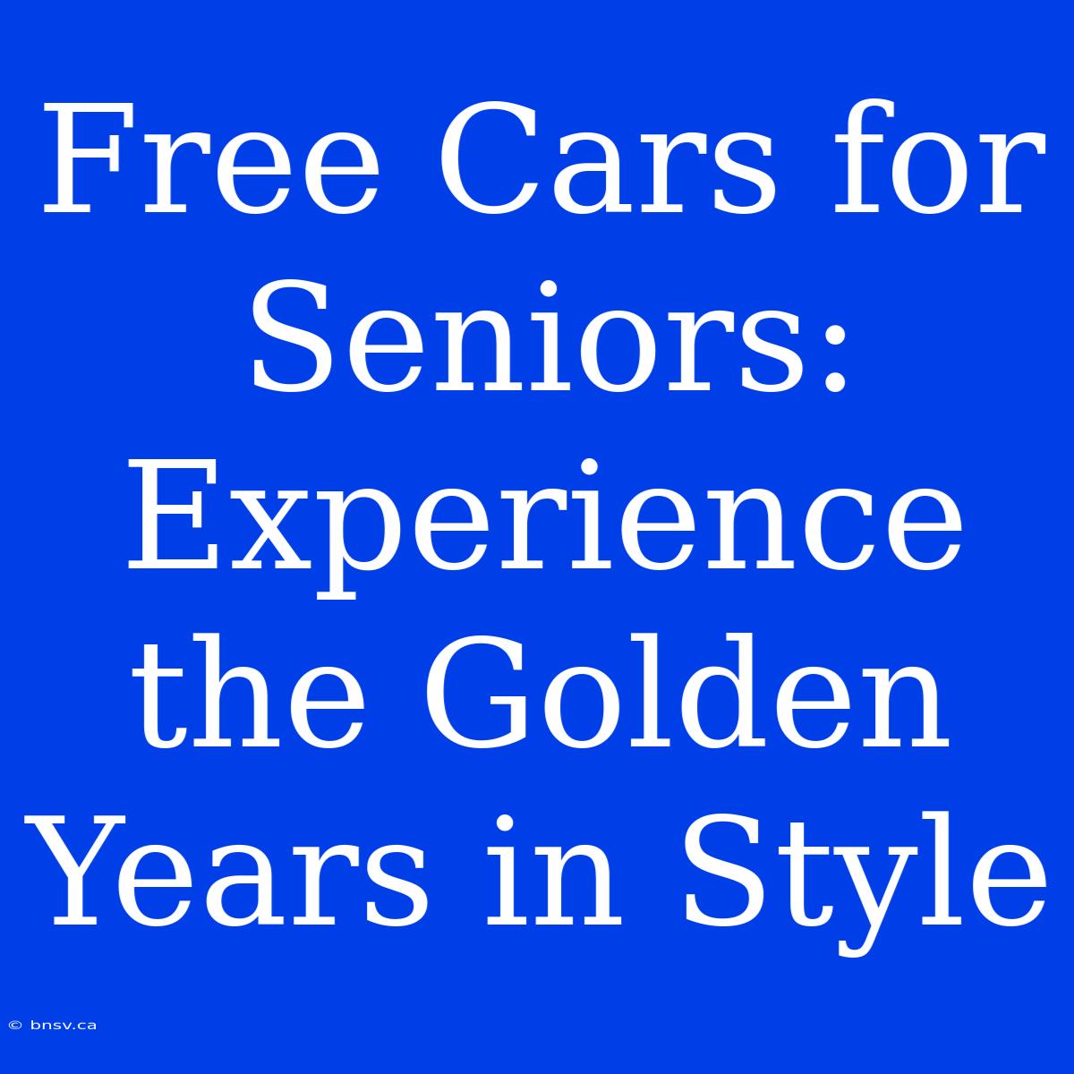 Free Cars For Seniors: Experience The Golden Years In Style