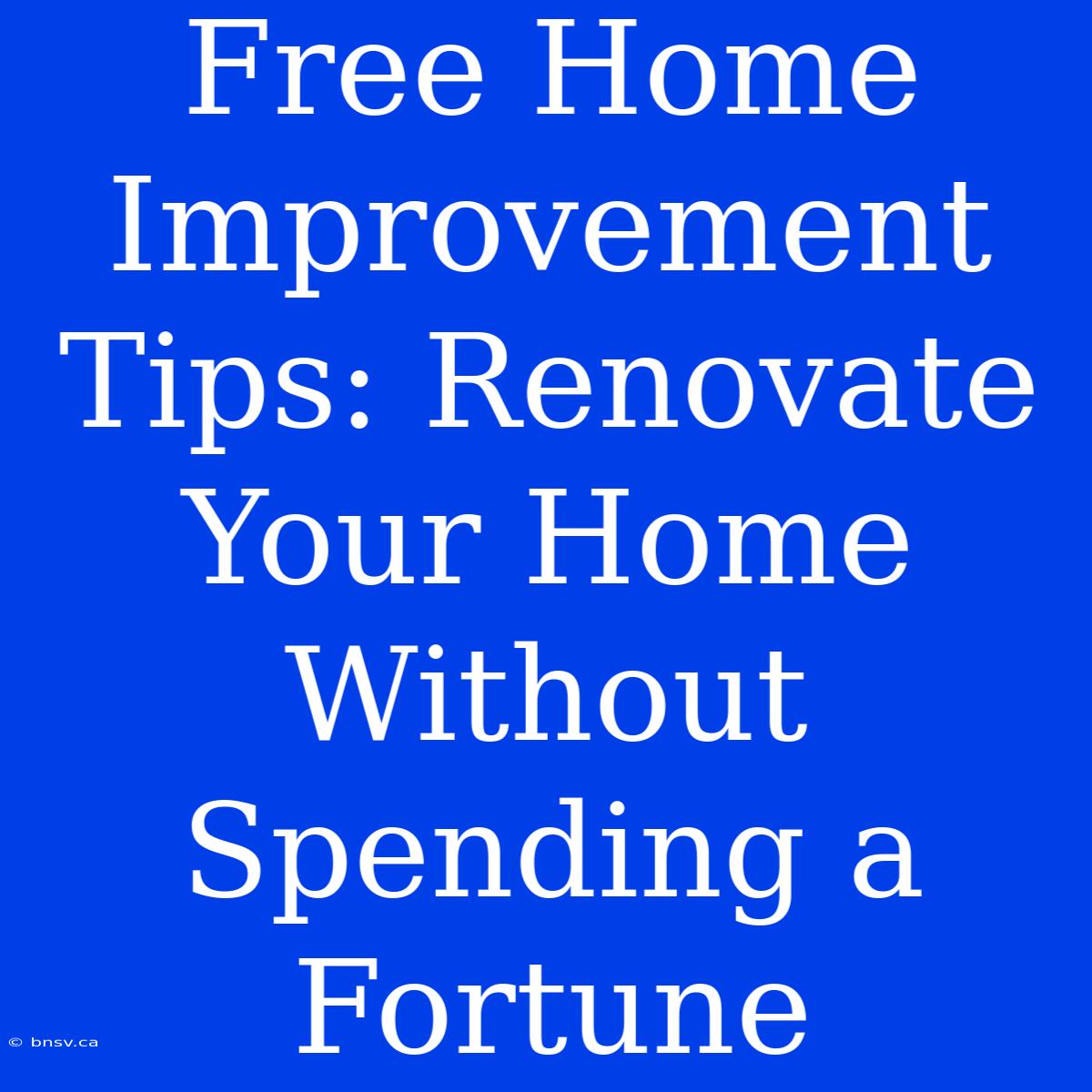 Free Home Improvement Tips: Renovate Your Home Without Spending A Fortune