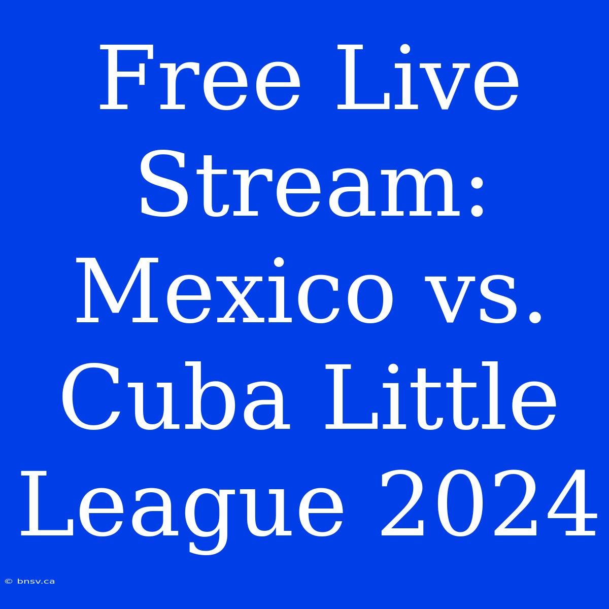 Free Live Stream: Mexico Vs. Cuba Little League 2024