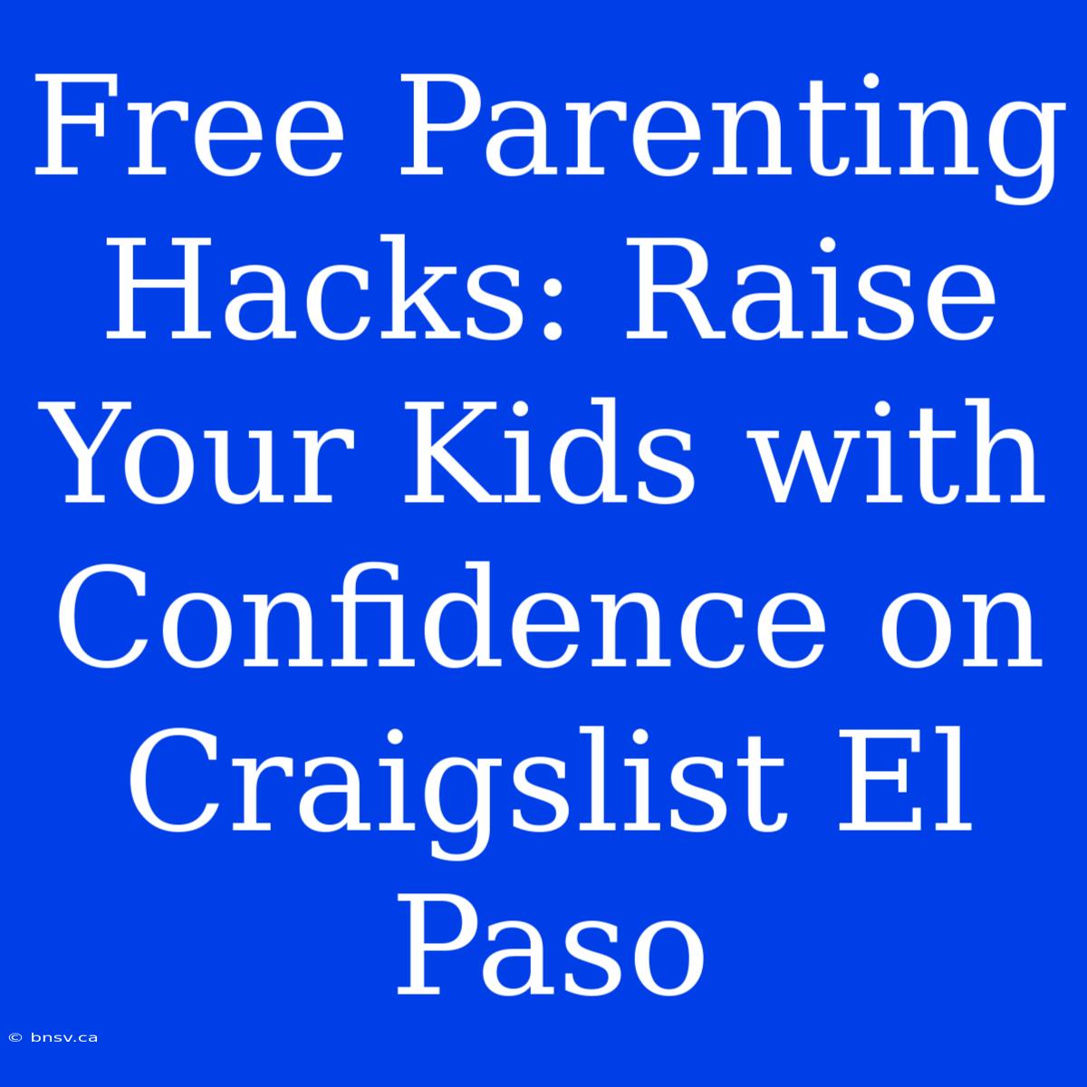 Free Parenting Hacks: Raise Your Kids With Confidence On Craigslist El Paso