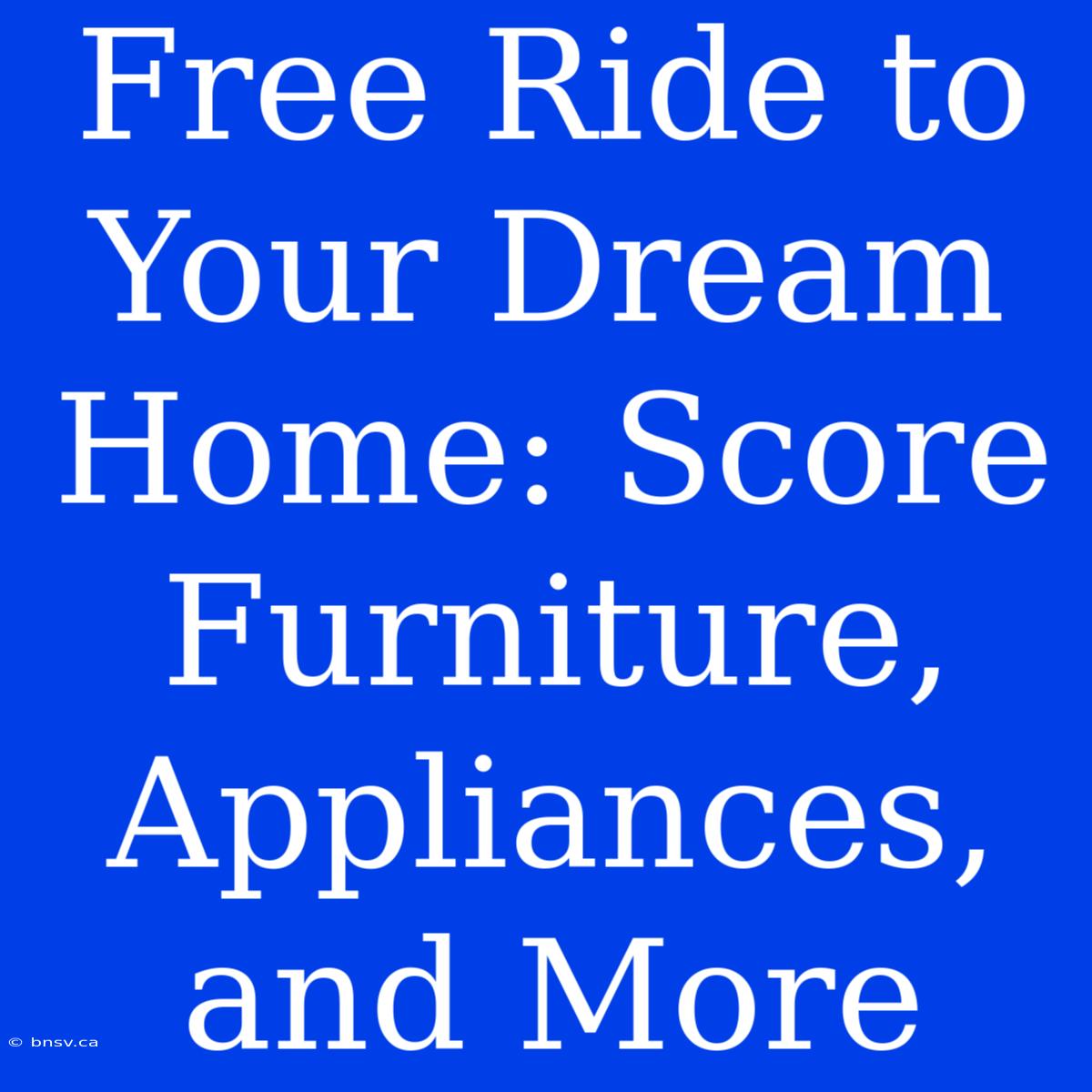 Free Ride To Your Dream Home: Score Furniture, Appliances, And More