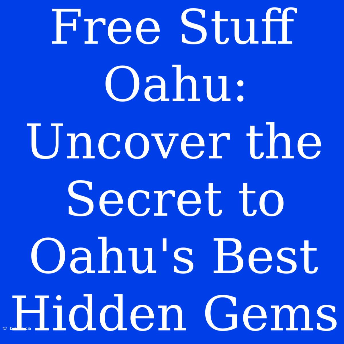 Free Stuff Oahu: Uncover The Secret To Oahu's Best Hidden Gems