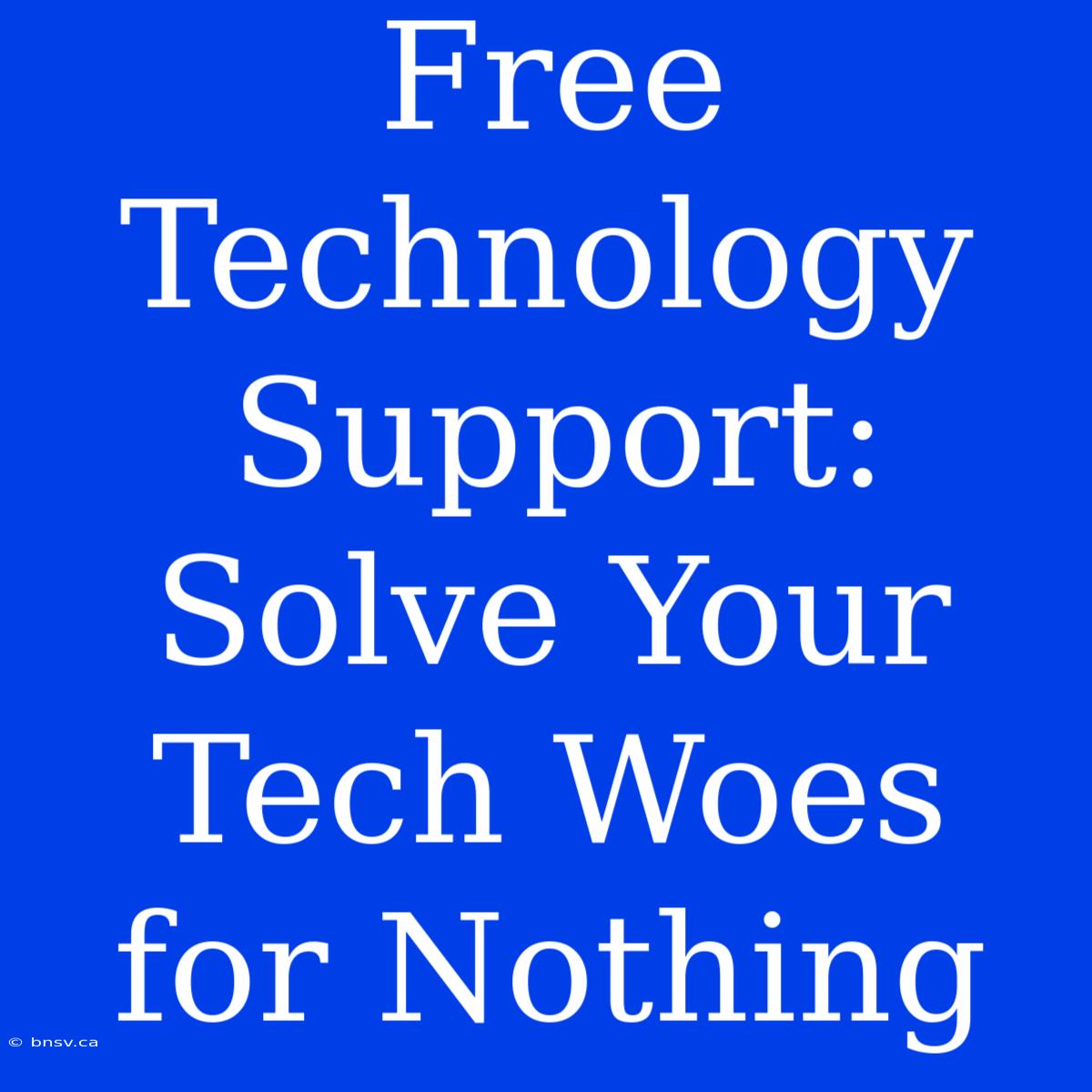 Free Technology Support: Solve Your Tech Woes For Nothing