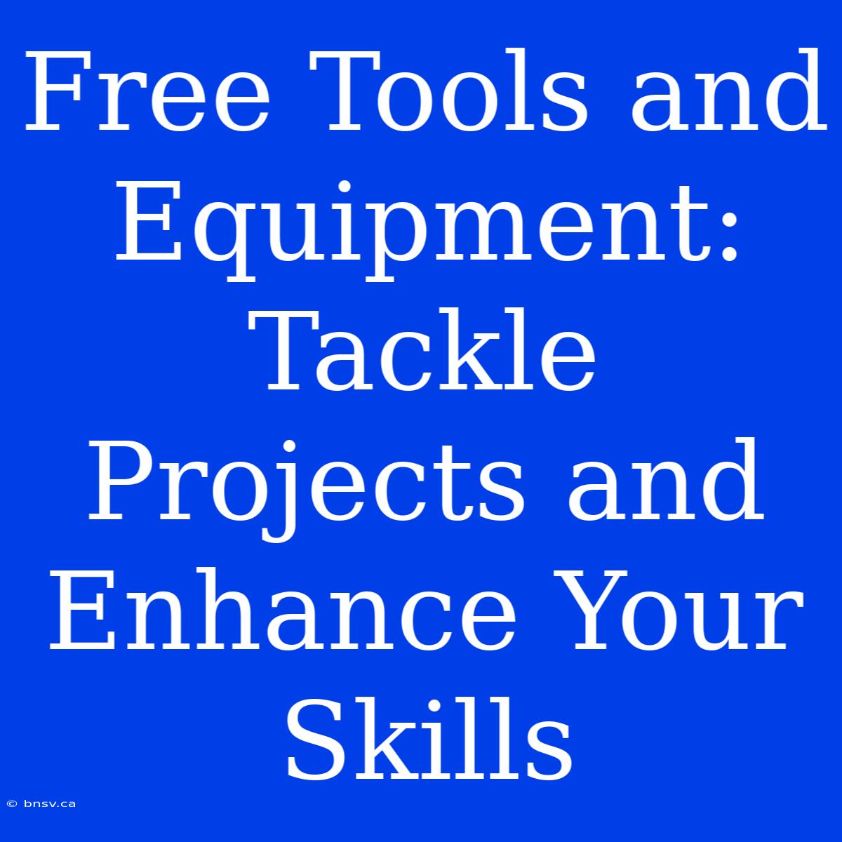 Free Tools And Equipment: Tackle Projects And Enhance Your Skills