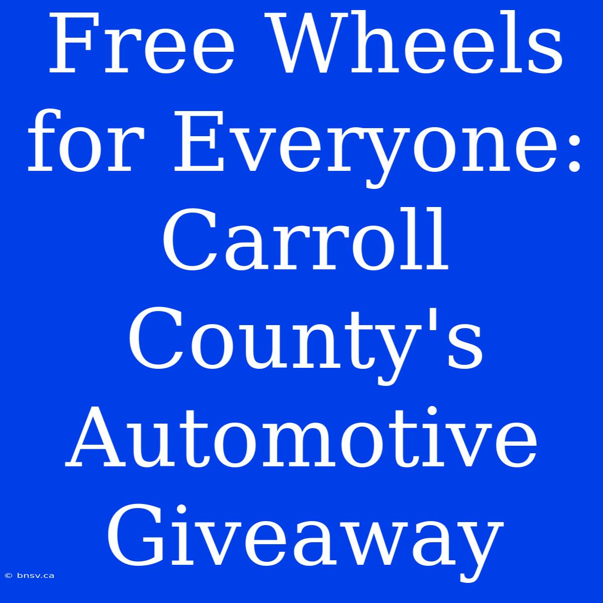 Free Wheels For Everyone: Carroll County's Automotive Giveaway