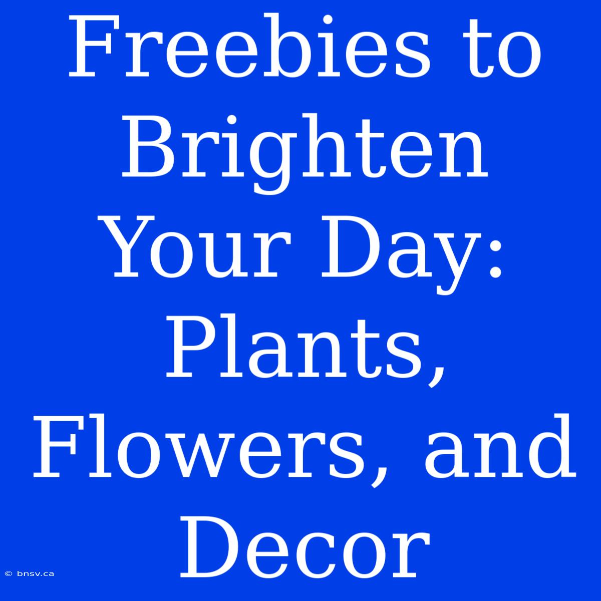 Freebies To Brighten Your Day: Plants, Flowers, And Decor