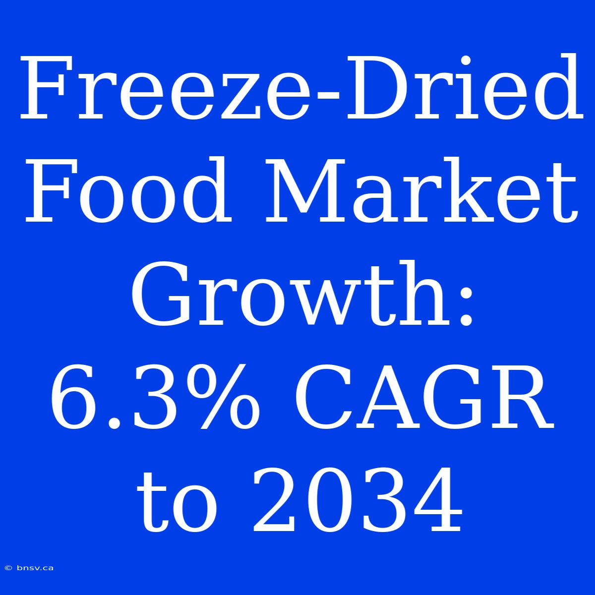 Freeze-Dried Food Market Growth: 6.3% CAGR To 2034