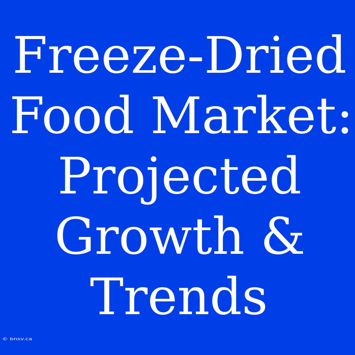 Freeze-Dried Food Market: Projected Growth & Trends