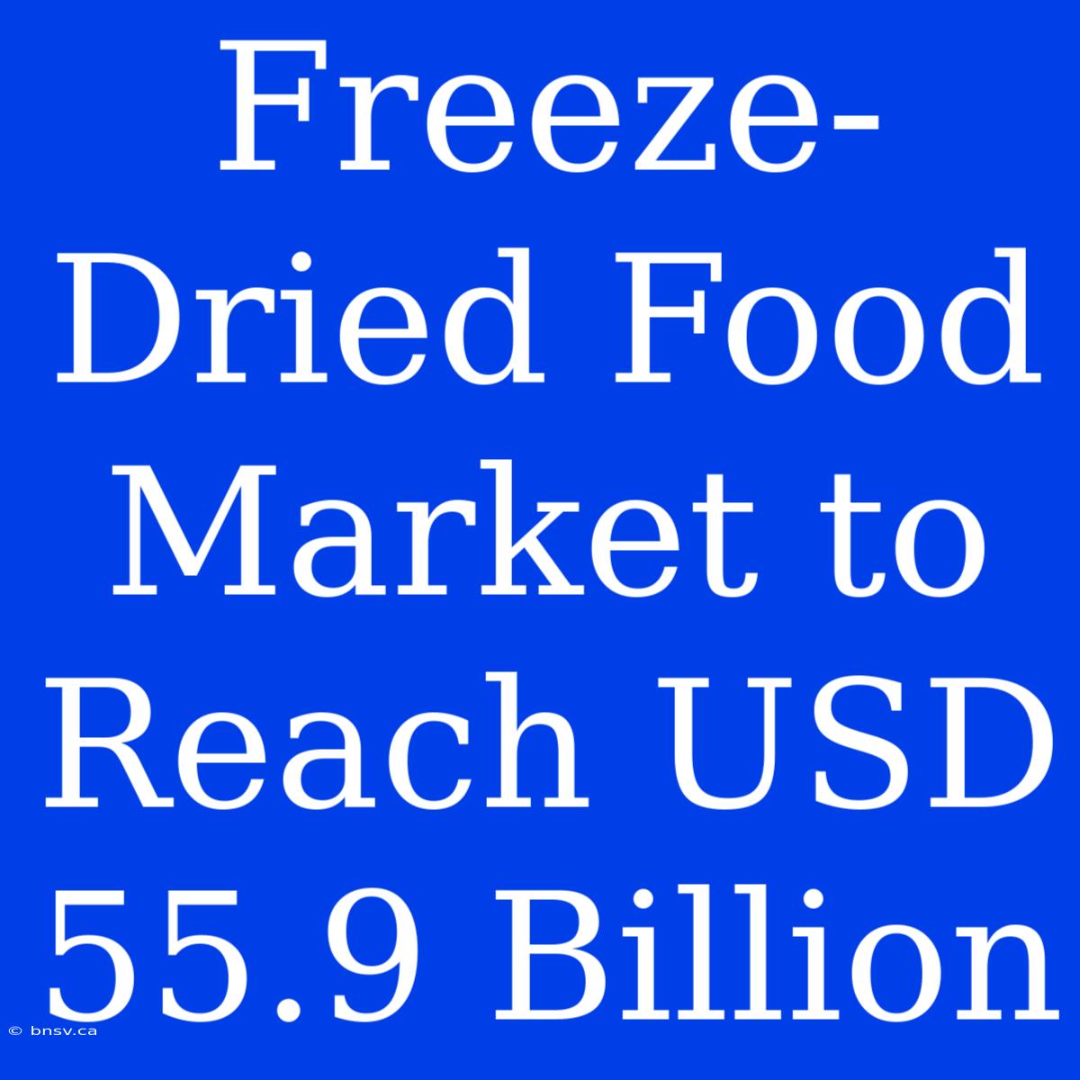 Freeze-Dried Food Market To Reach USD 55.9 Billion