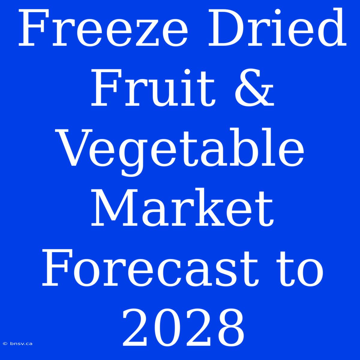 Freeze Dried Fruit & Vegetable Market Forecast To 2028