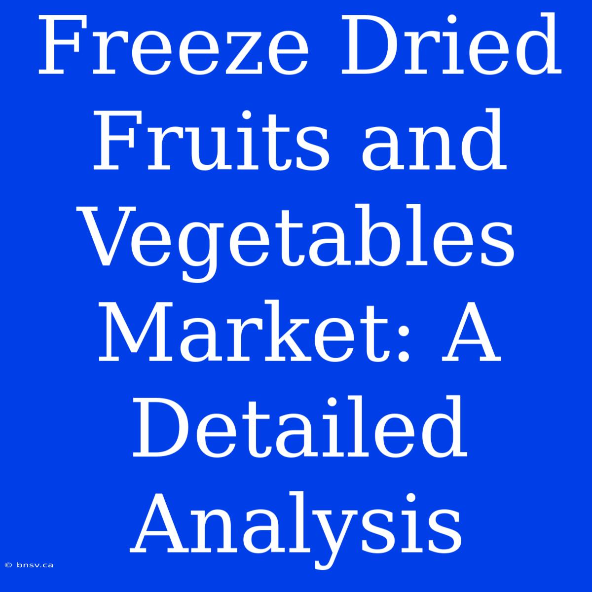 Freeze Dried Fruits And Vegetables Market: A Detailed Analysis