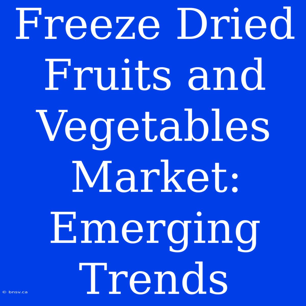 Freeze Dried Fruits And Vegetables Market: Emerging Trends