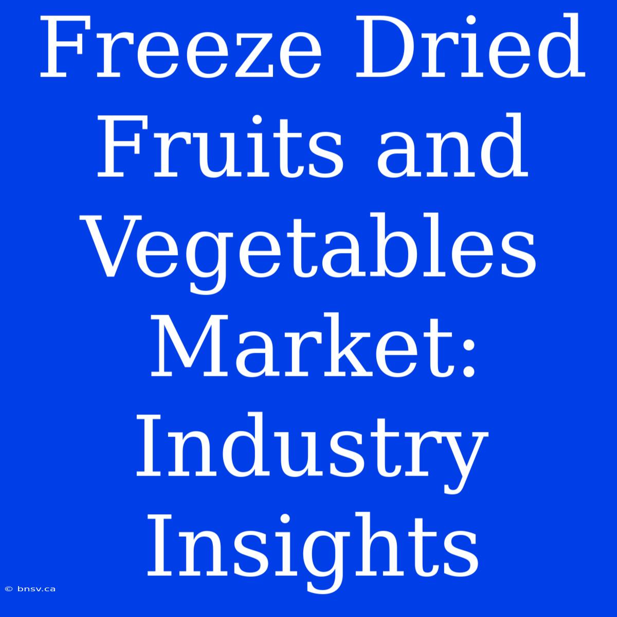 Freeze Dried Fruits And Vegetables Market: Industry Insights