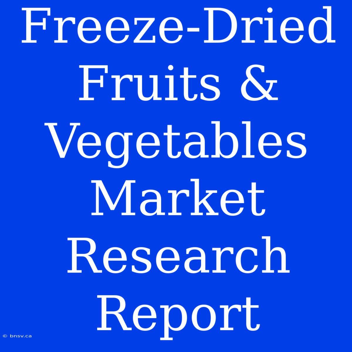 Freeze-Dried Fruits & Vegetables Market Research Report