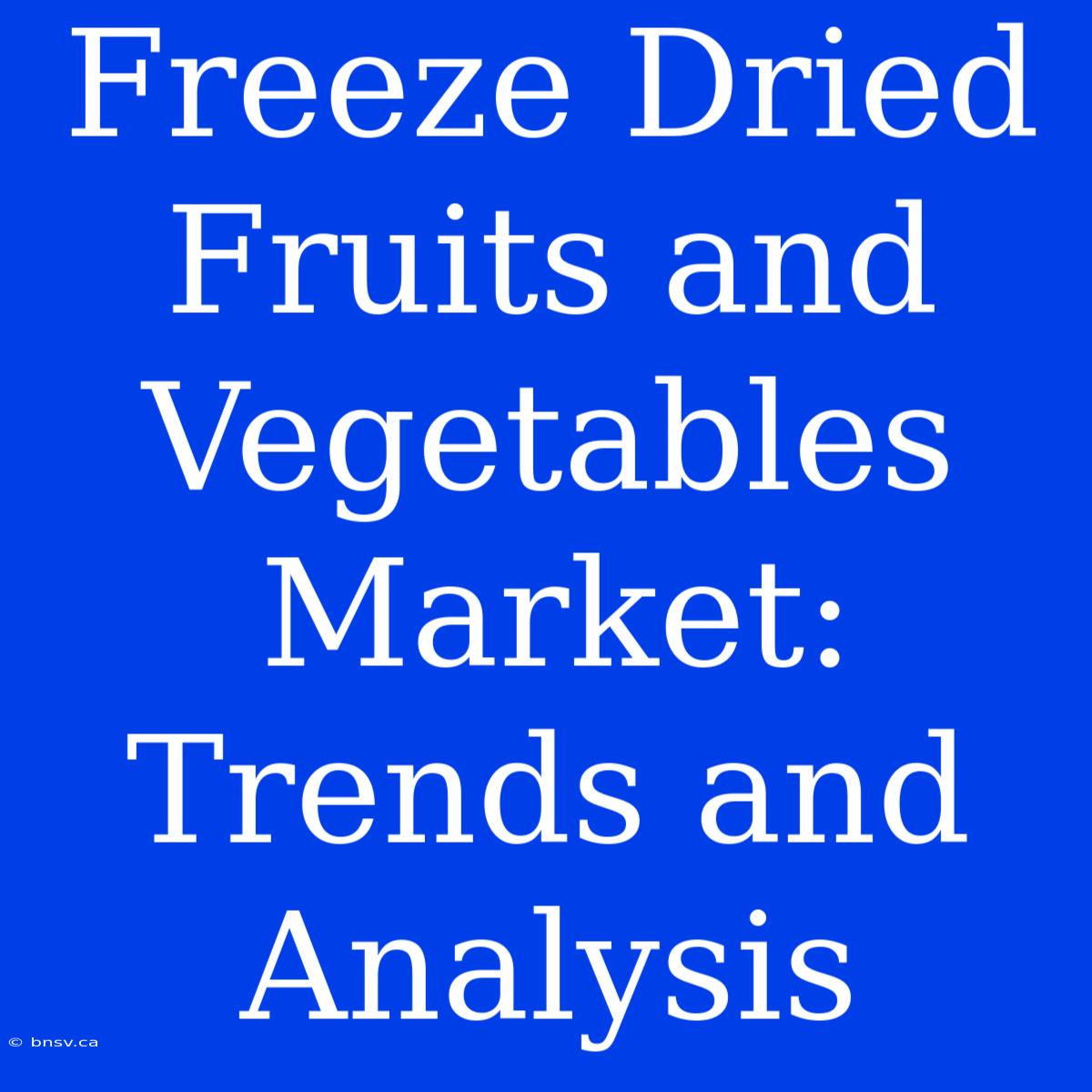 Freeze Dried Fruits And Vegetables Market: Trends And Analysis