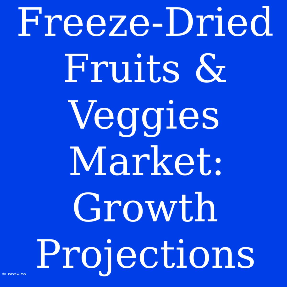 Freeze-Dried Fruits & Veggies Market: Growth Projections