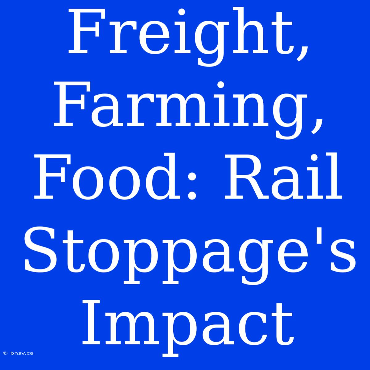 Freight, Farming, Food: Rail Stoppage's Impact