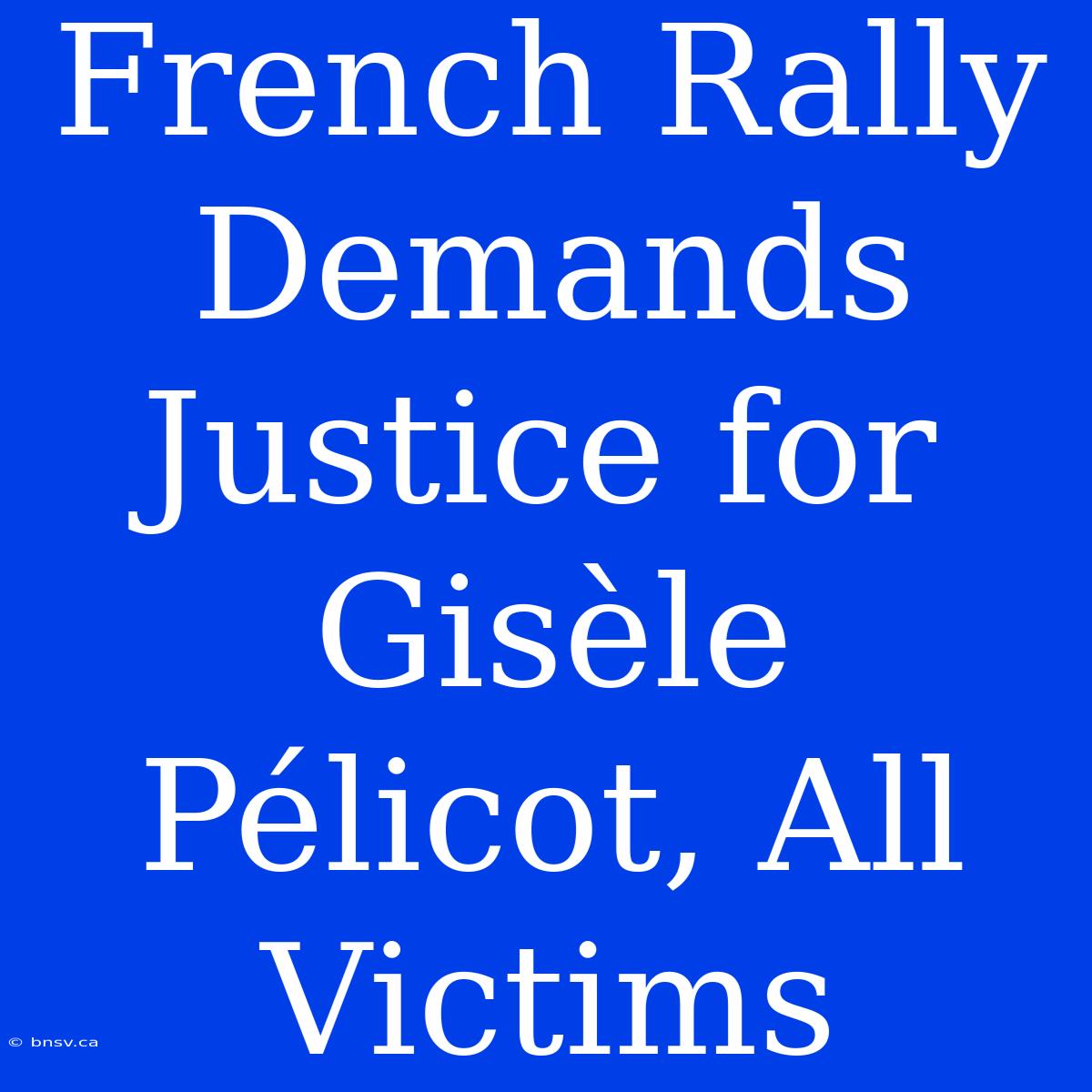 French Rally Demands Justice For Gisèle Pélicot, All Victims