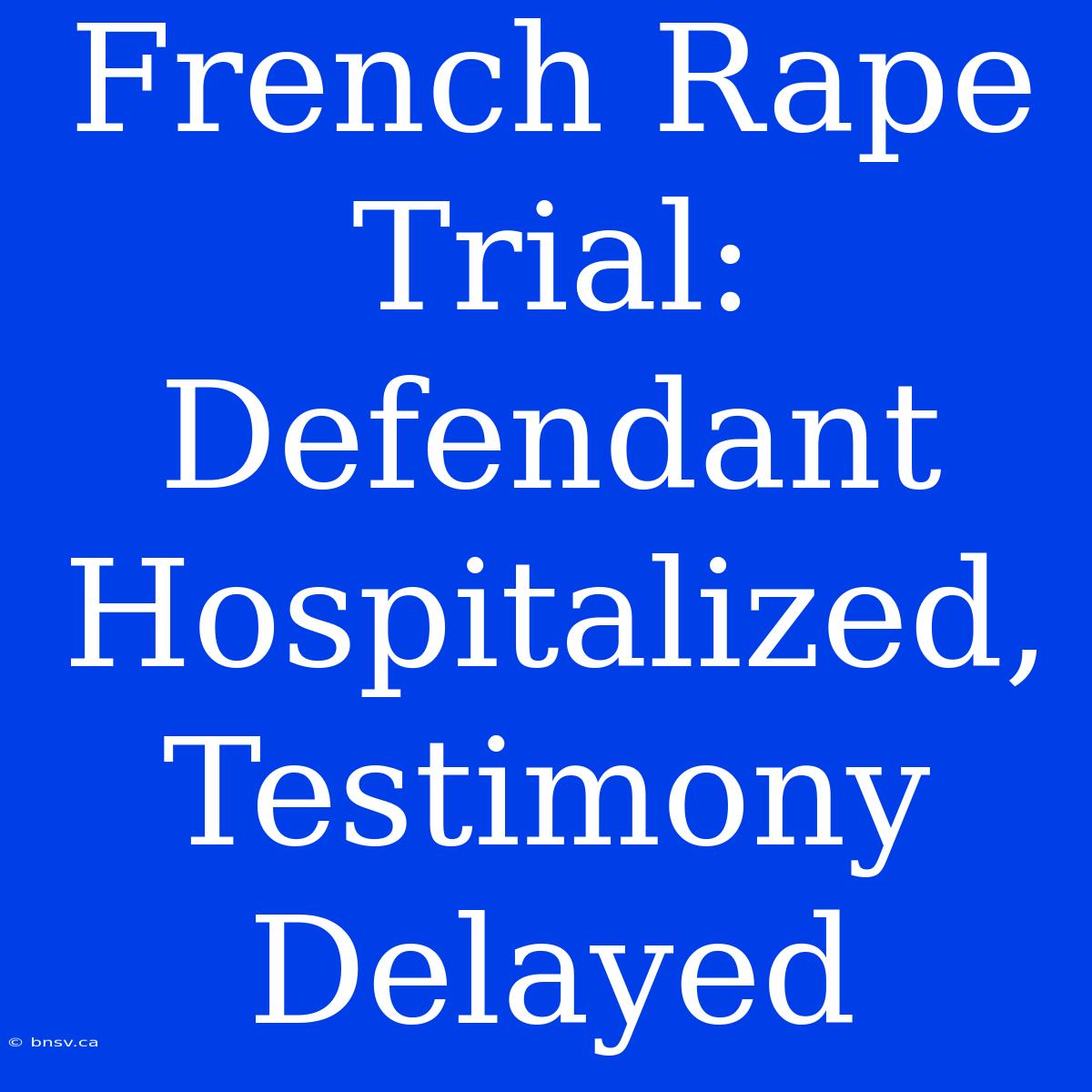 French Rape Trial: Defendant Hospitalized, Testimony Delayed