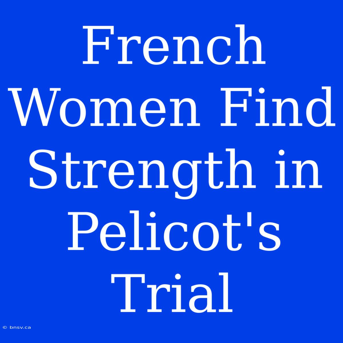 French Women Find Strength In Pelicot's Trial