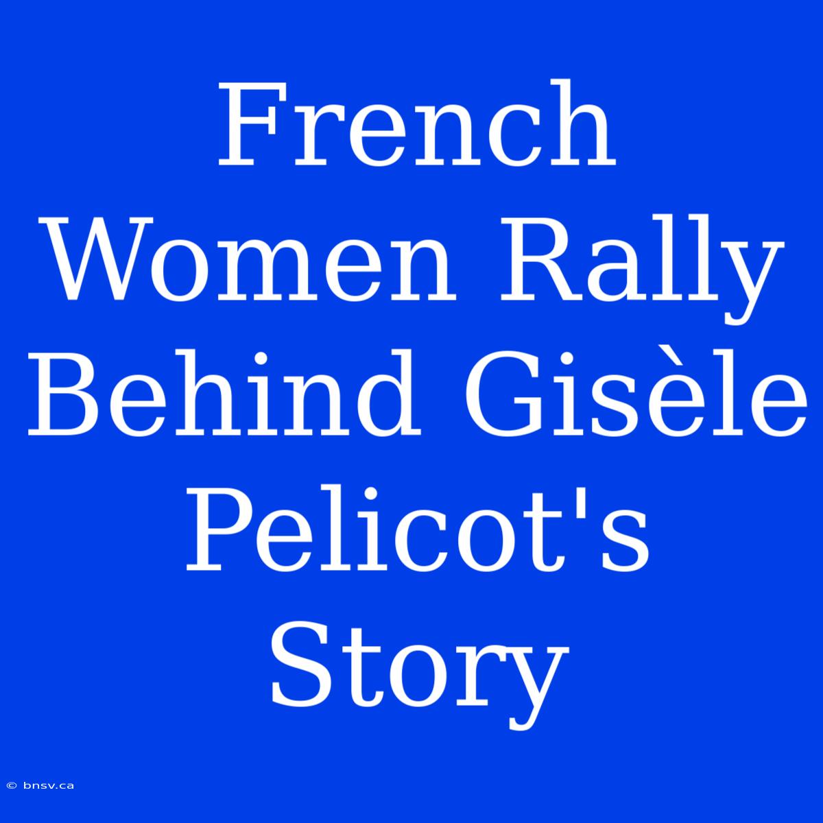 French Women Rally Behind Gisèle Pelicot's Story