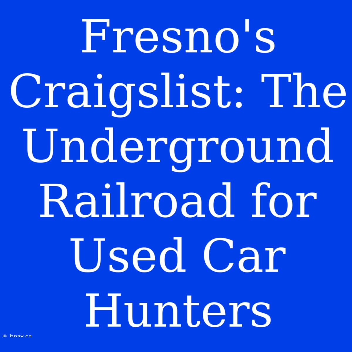 Fresno's Craigslist: The Underground Railroad For Used Car Hunters