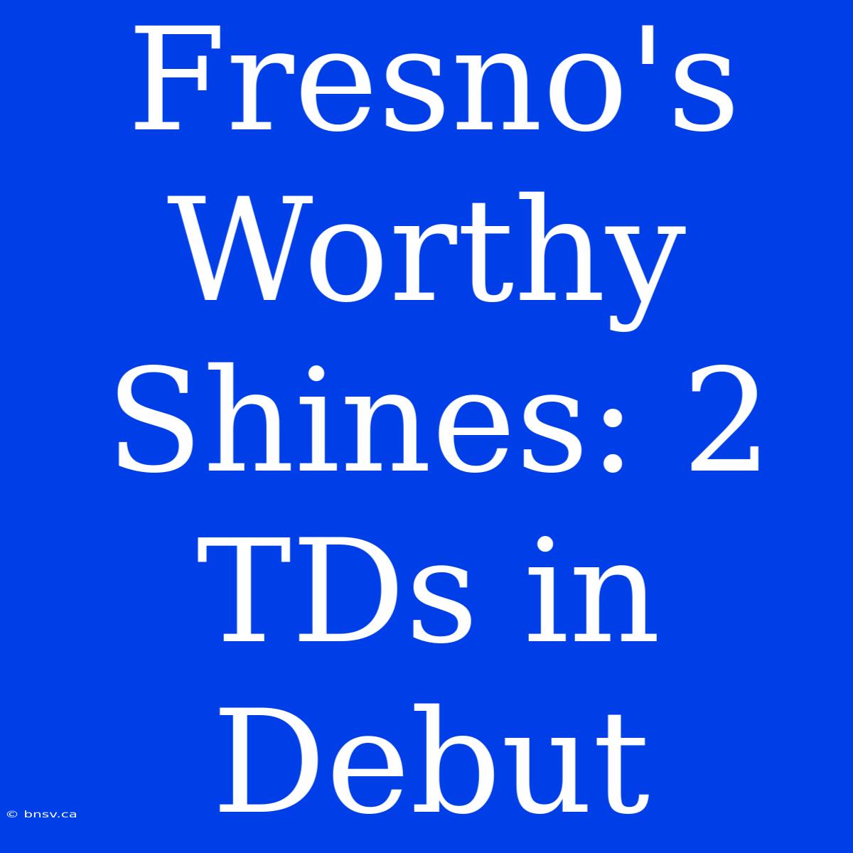 Fresno's Worthy Shines: 2 TDs In Debut