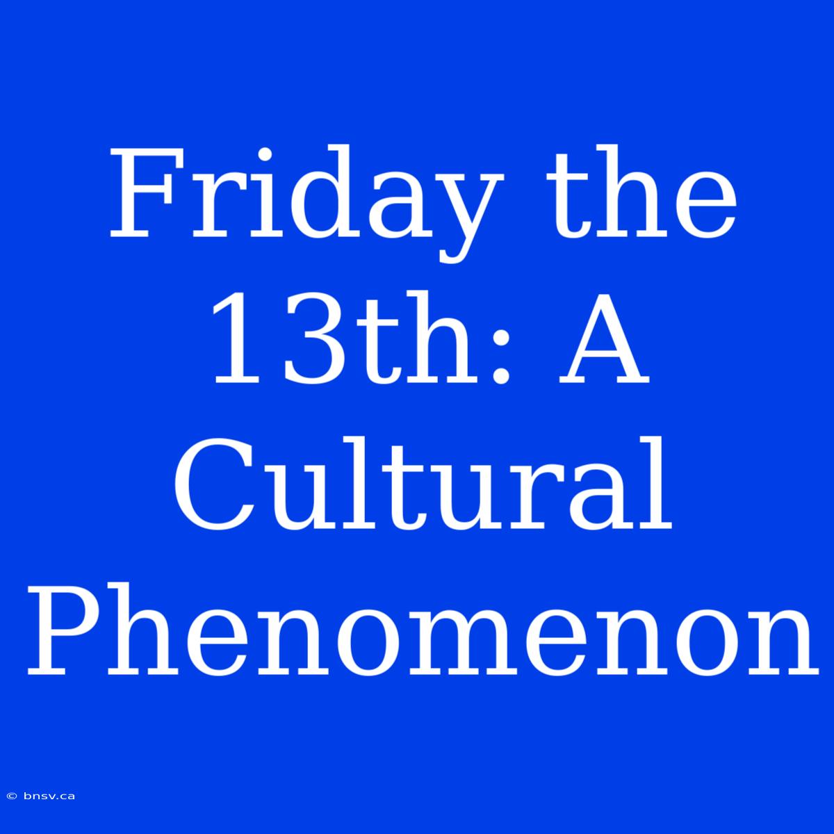 Friday The 13th: A Cultural Phenomenon