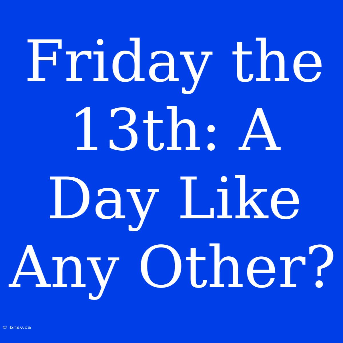 Friday The 13th: A Day Like Any Other?