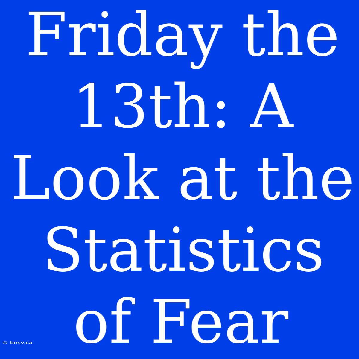 Friday The 13th: A Look At The Statistics Of Fear