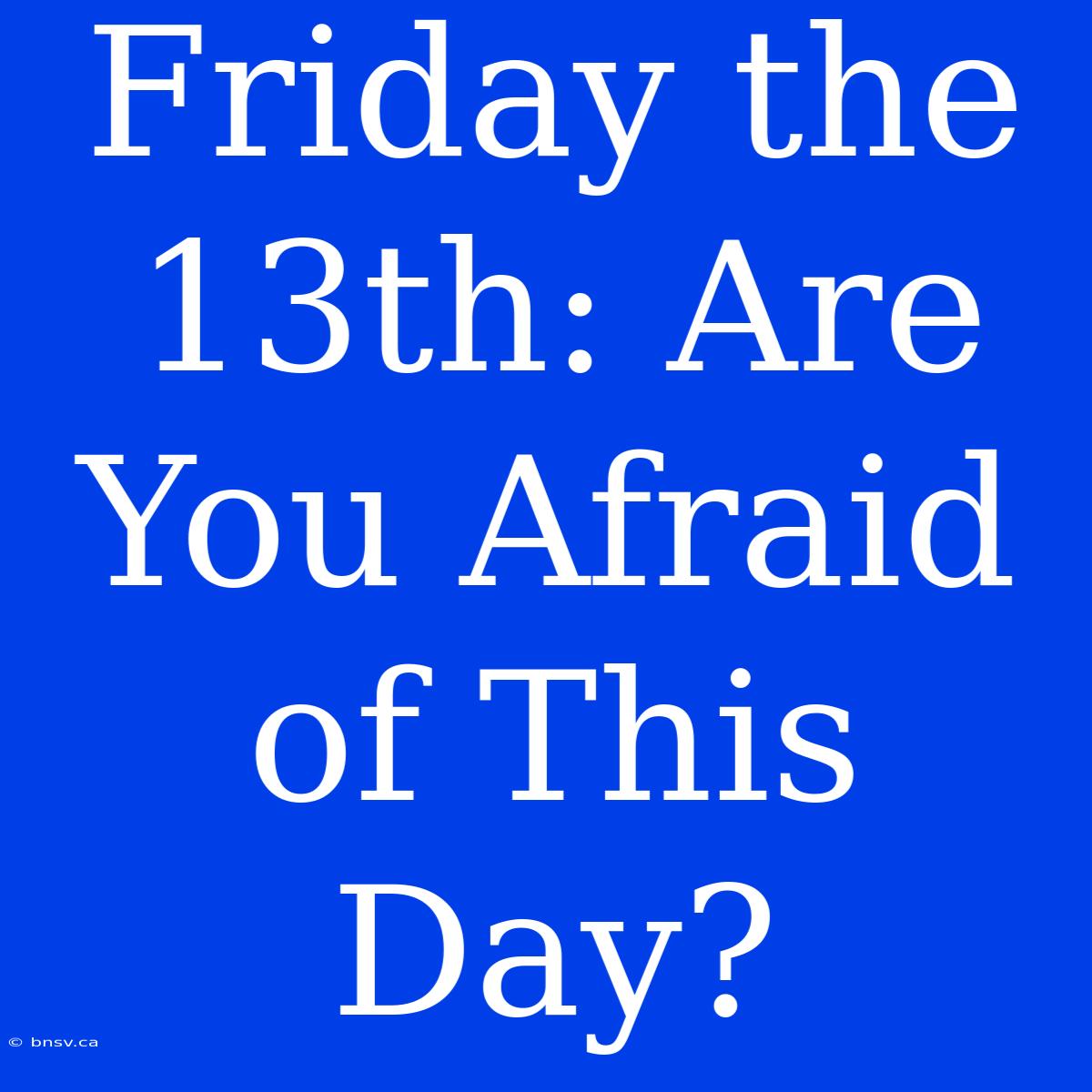 Friday The 13th: Are You Afraid Of This Day?