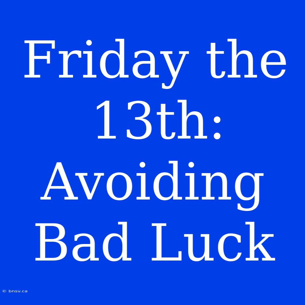 Friday The 13th: Avoiding Bad Luck