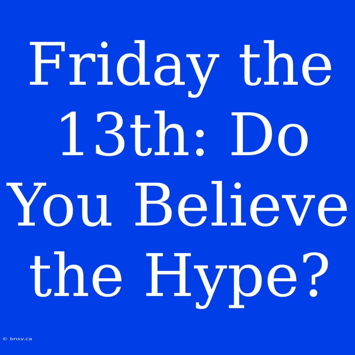 Friday The 13th: Do You Believe The Hype?