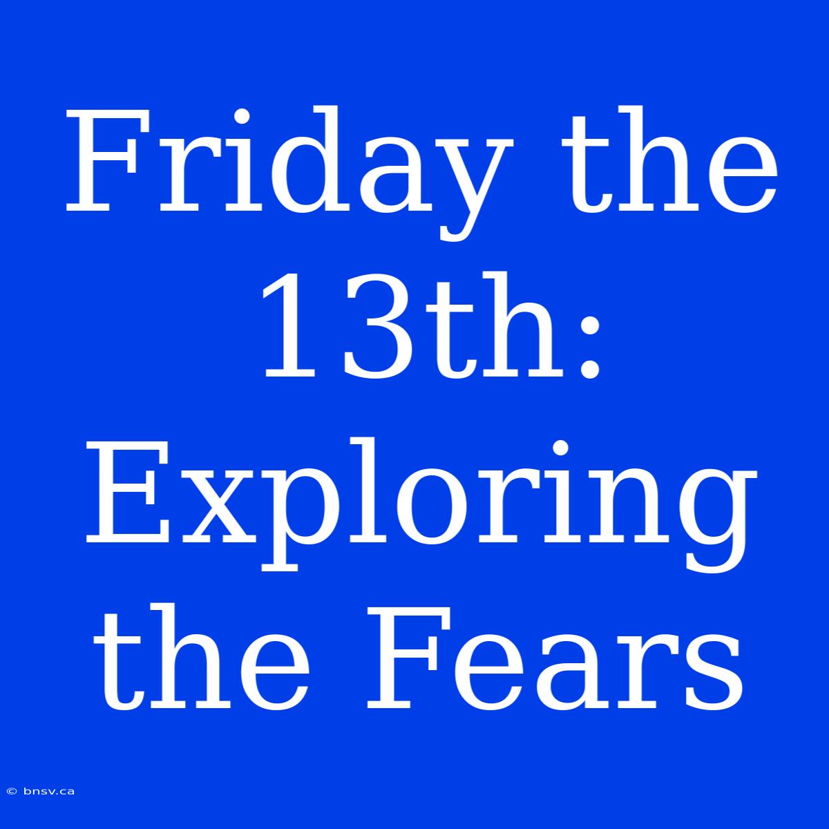 Friday The 13th: Exploring The Fears