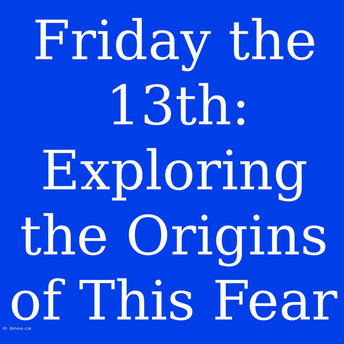 Friday The 13th: Exploring The Origins Of This Fear