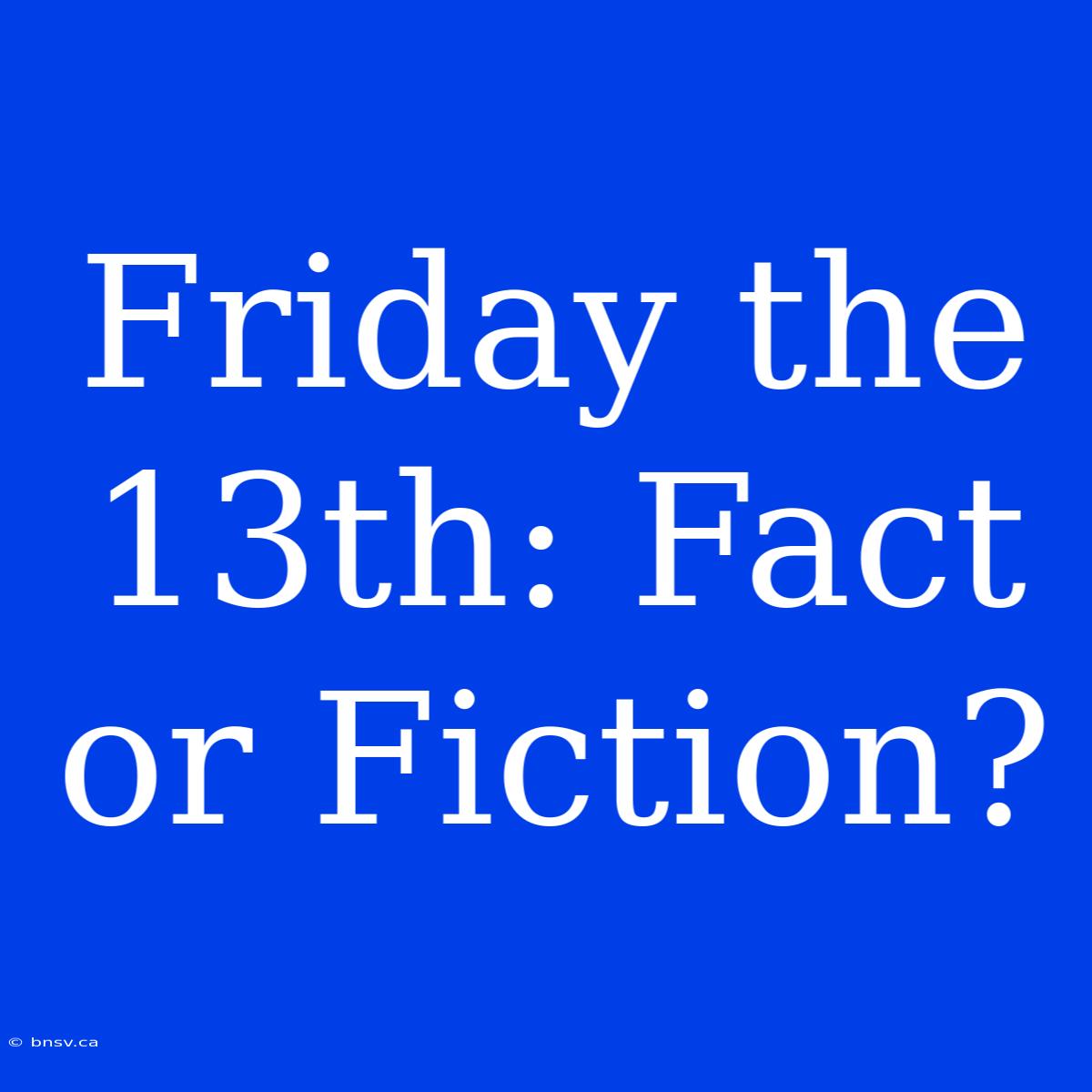 Friday The 13th: Fact Or Fiction?