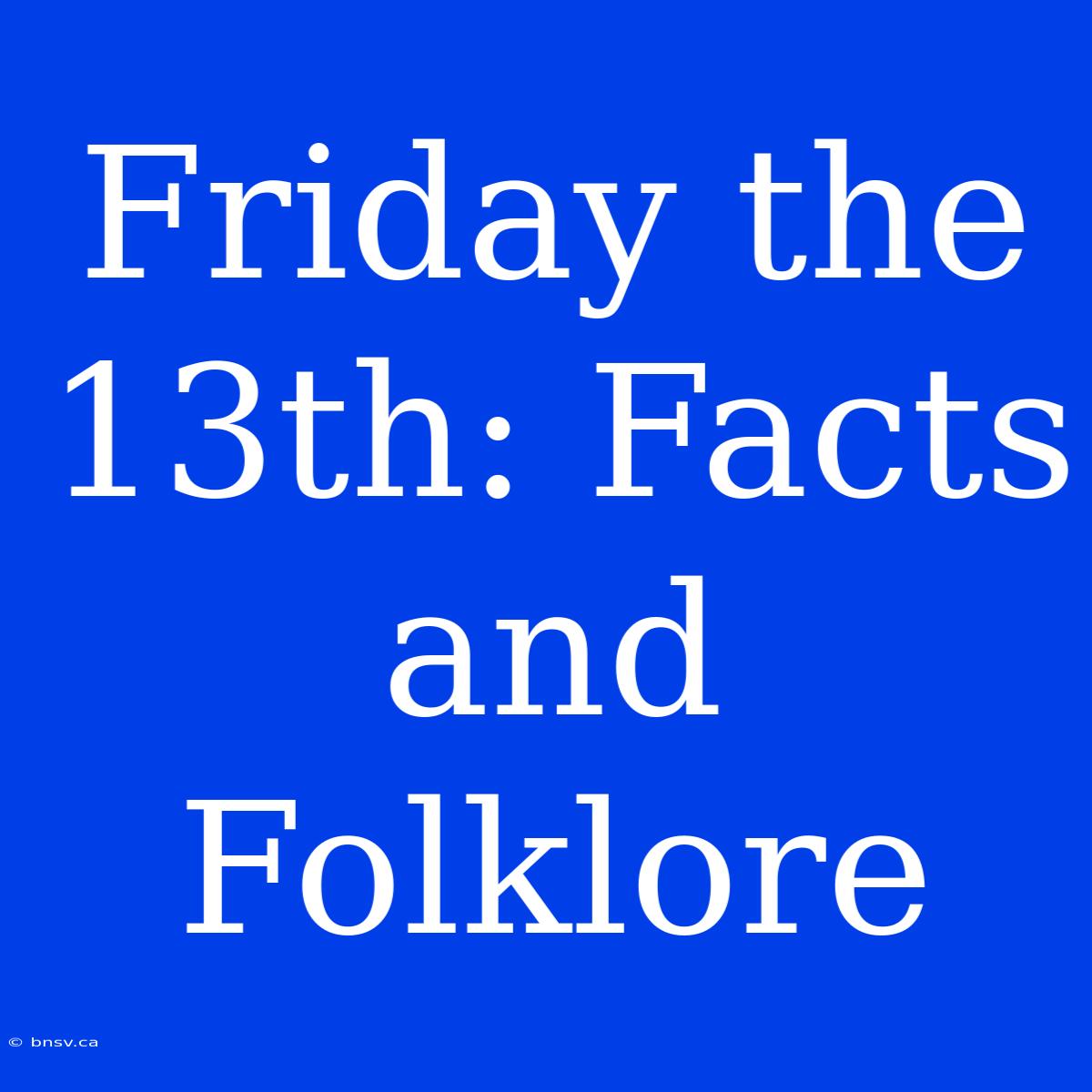 Friday The 13th: Facts And Folklore