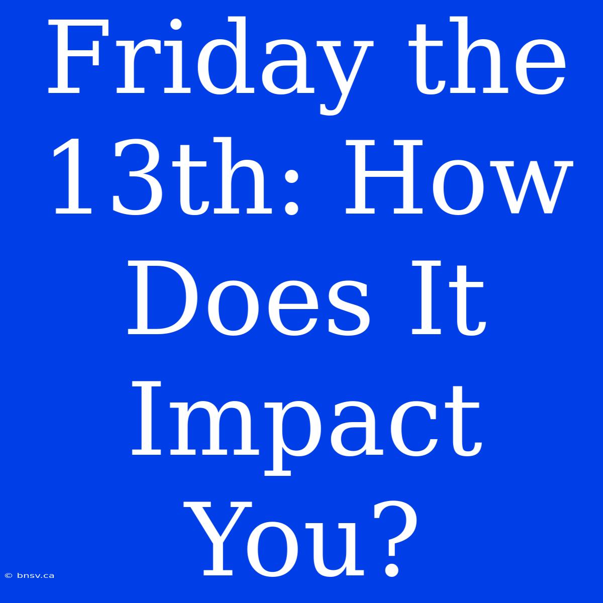 Friday The 13th: How Does It Impact You?