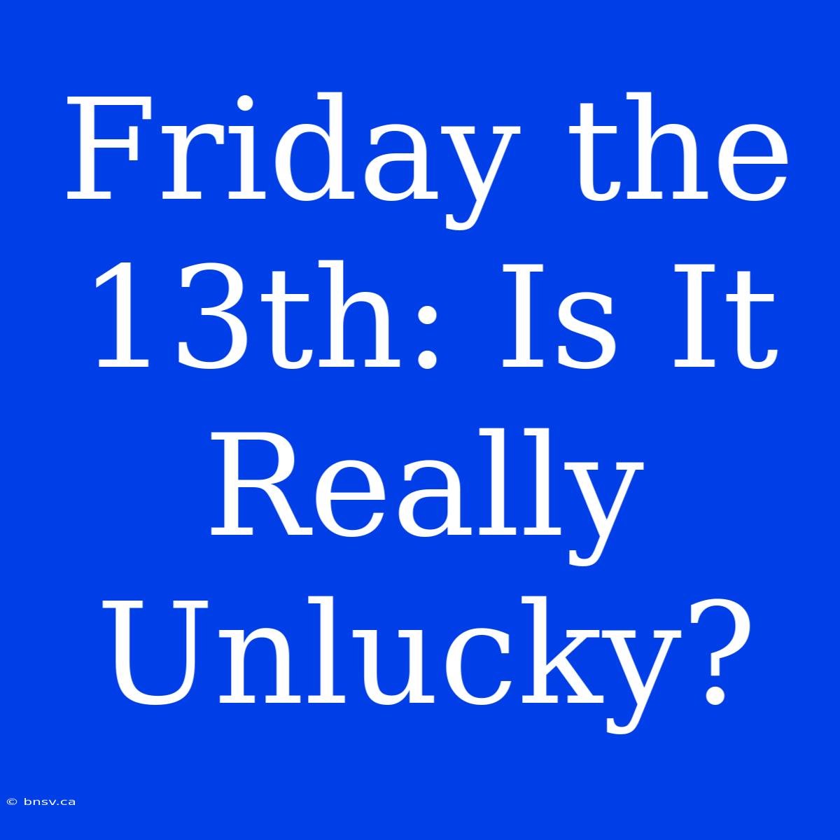 Friday The 13th: Is It Really Unlucky?