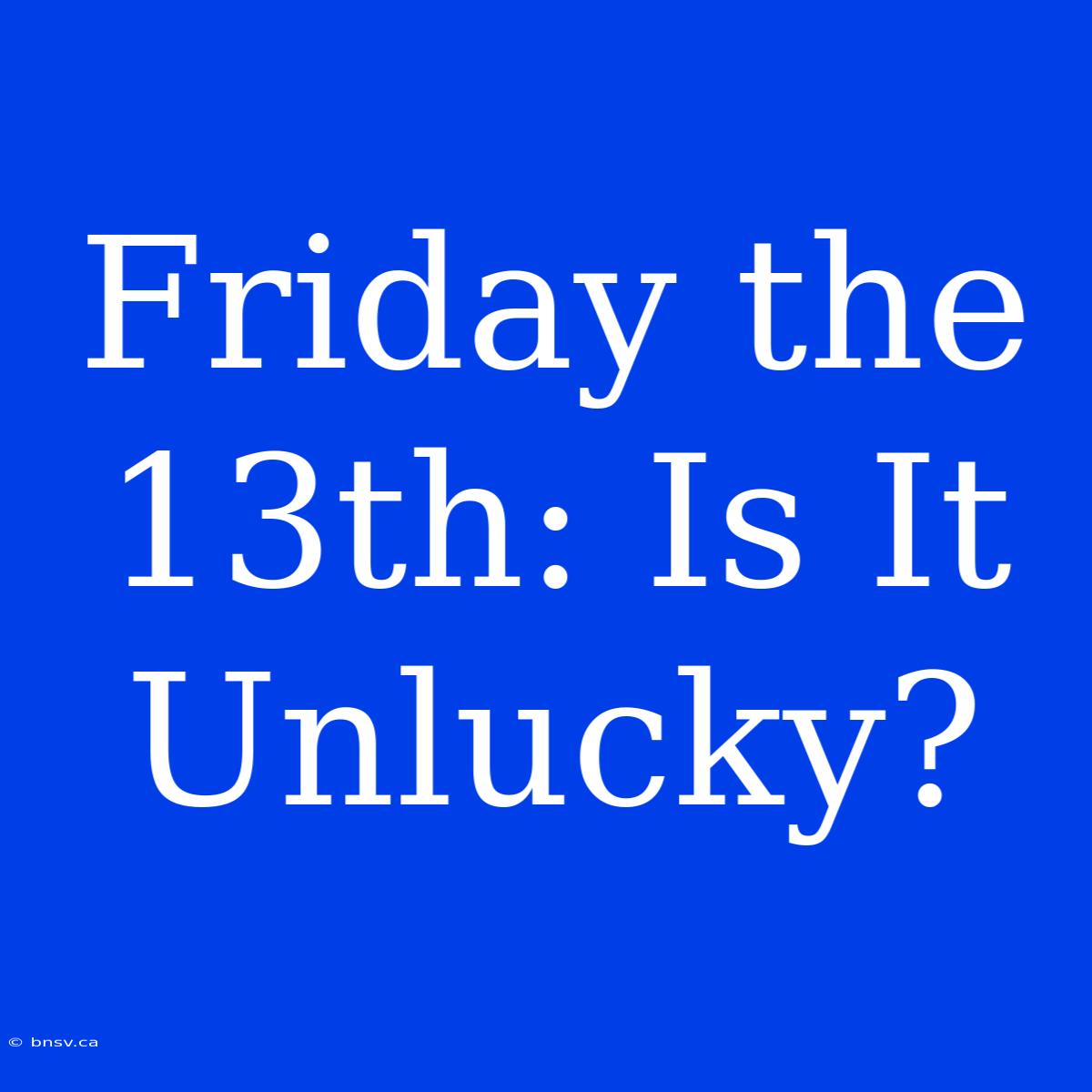 Friday The 13th: Is It Unlucky?