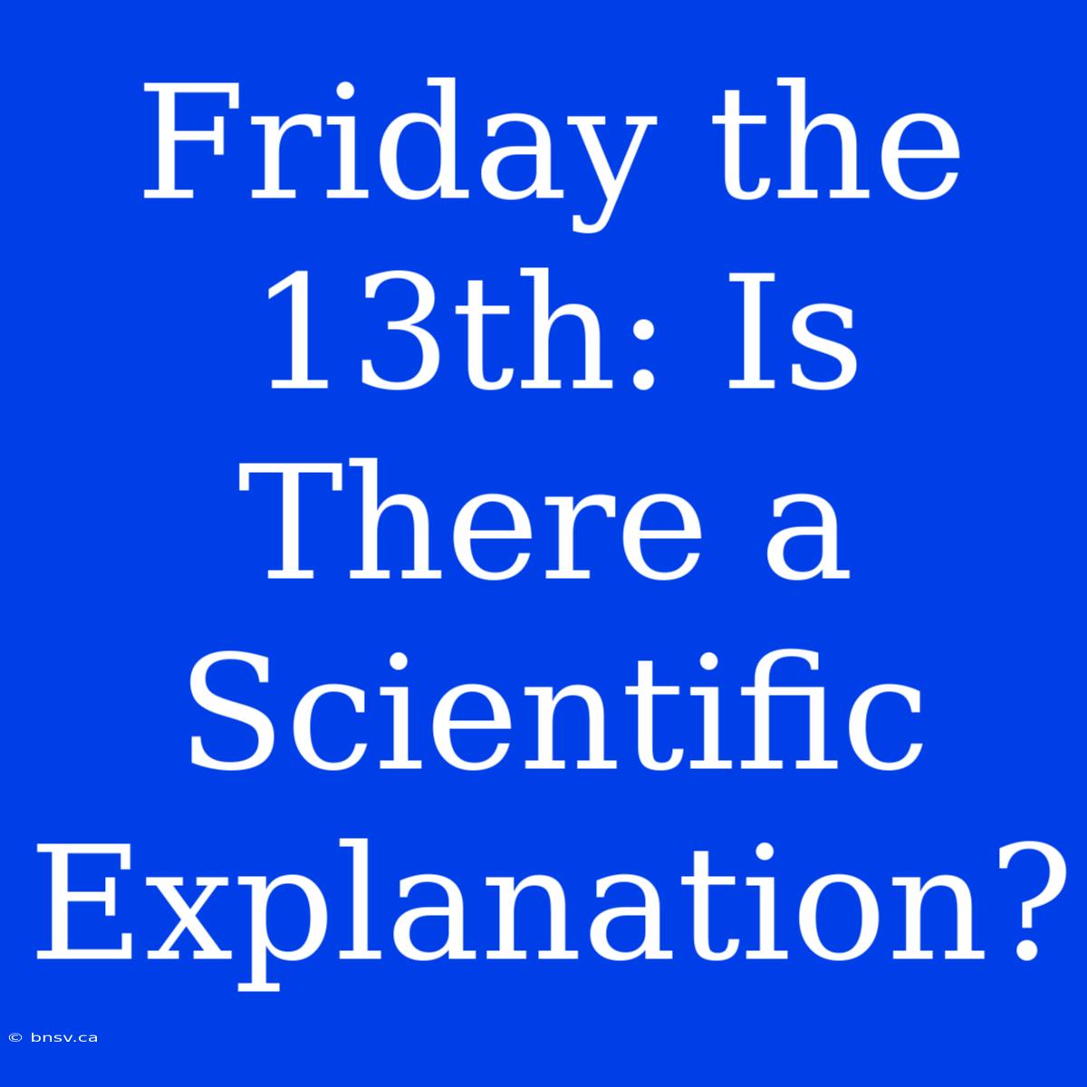 Friday The 13th: Is There A Scientific Explanation?