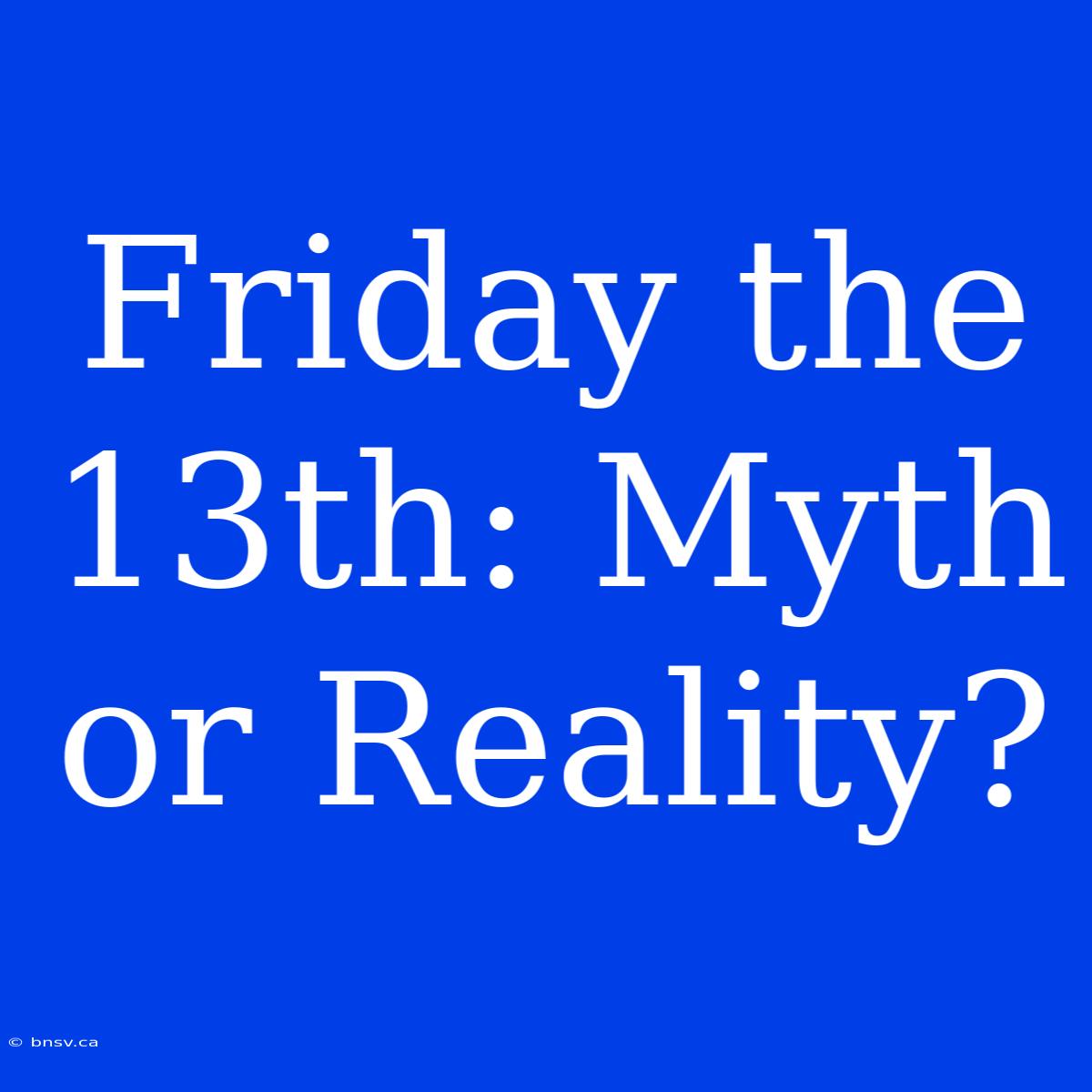 Friday The 13th: Myth Or Reality?